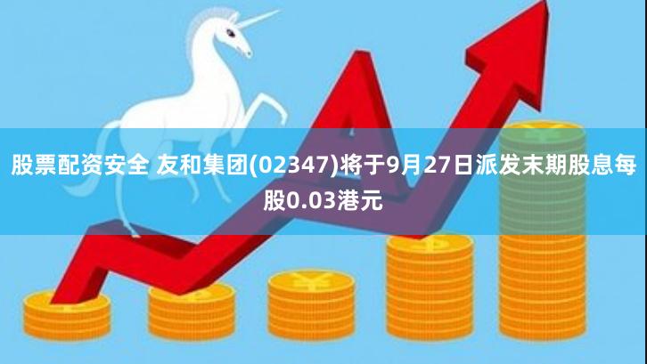 股票配资安全 友和集团(02347)将于9月27日派发末期股息每股0.03港元