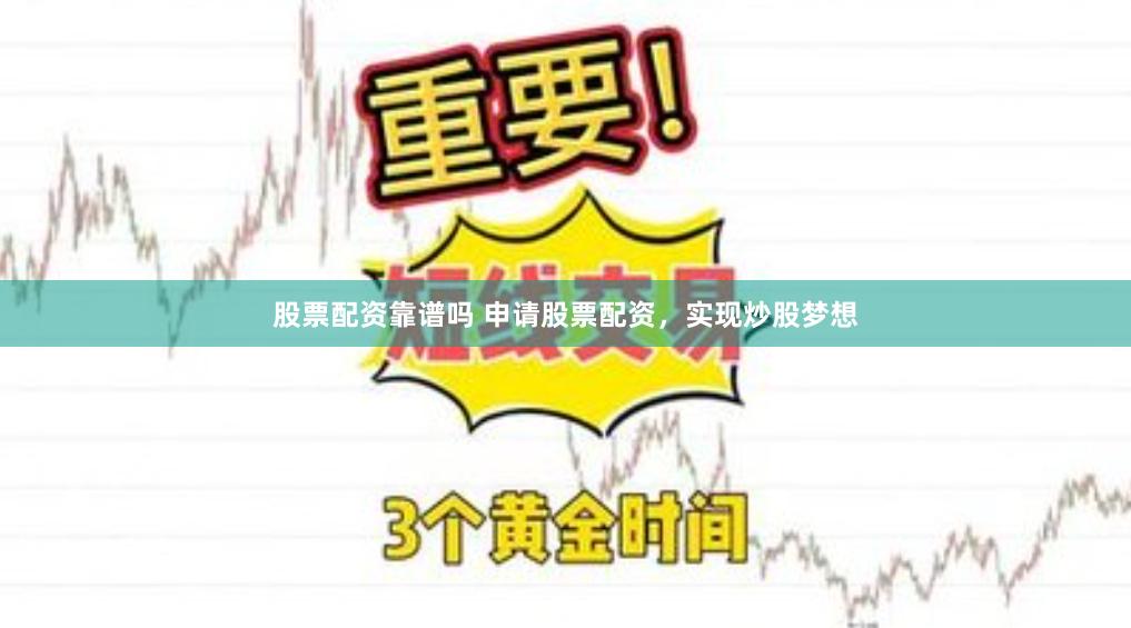 股票配资靠谱吗 申请股票配资，实现炒股梦想