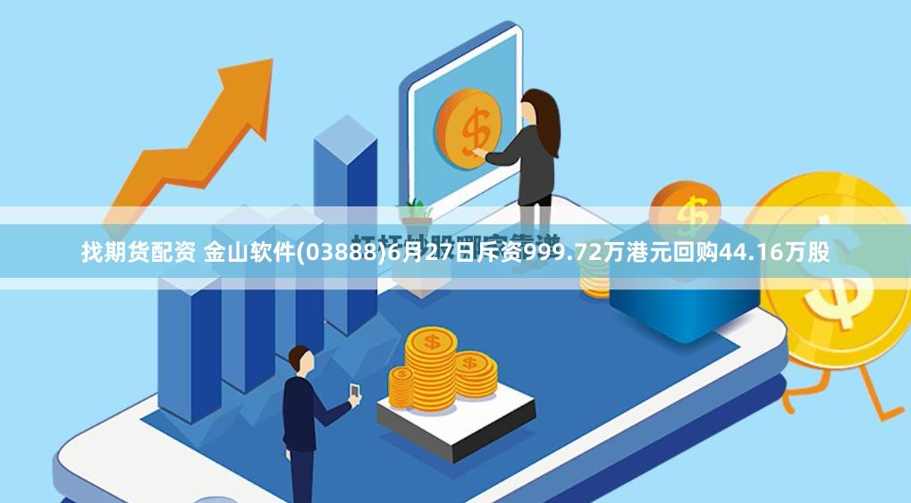 找期货配资 金山软件(03888)6月27日斥资999.72万港元回购44.16万股