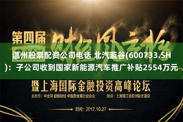 温州股票配资公司电话 北汽蓝谷(600733.SH)：子公司收到国家新能源汽车推广补贴2554万元