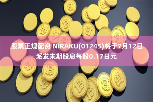 股票正规配资 NIRAKU(01245)将于7月12日派发末期股息每股0.17日元