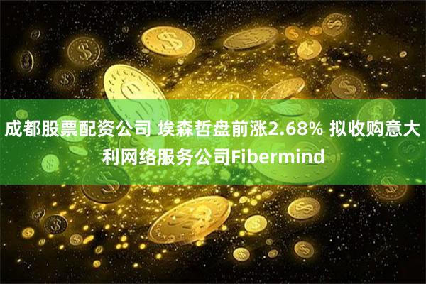 成都股票配资公司 埃森哲盘前涨2.68% 拟收购意大利网络服务公司Fibermind