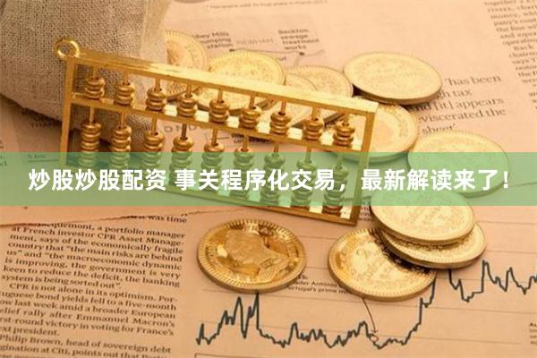 炒股炒股配资 事关程序化交易，最新解读来了！