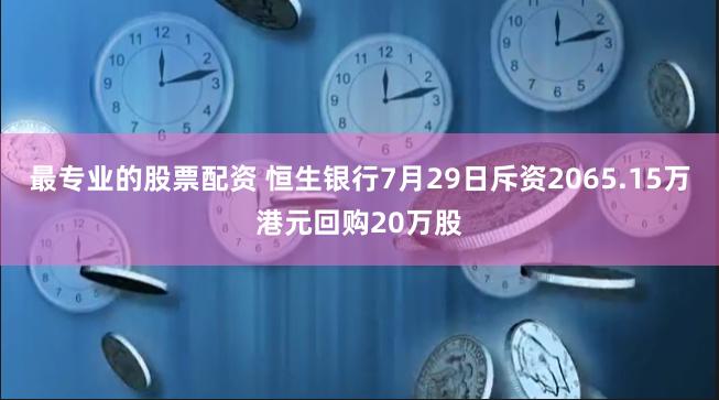 最专业的股票配资 恒生银行7月29日斥资2065.15万港元回购20万股