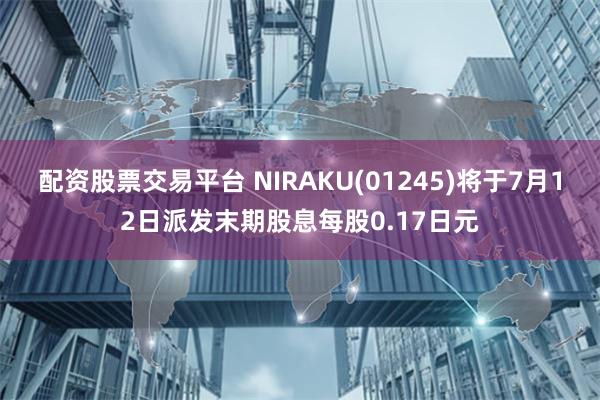 配资股票交易平台 NIRAKU(01245)将于7月12日派发末期股息每股0.17日元