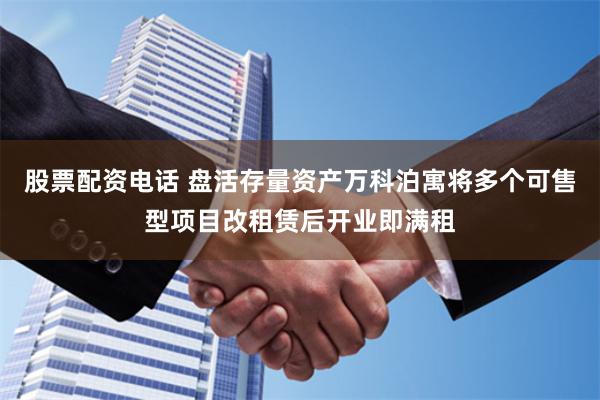 股票配资电话 盘活存量资产万科泊寓将多个可售型项目改租赁后开业即满租