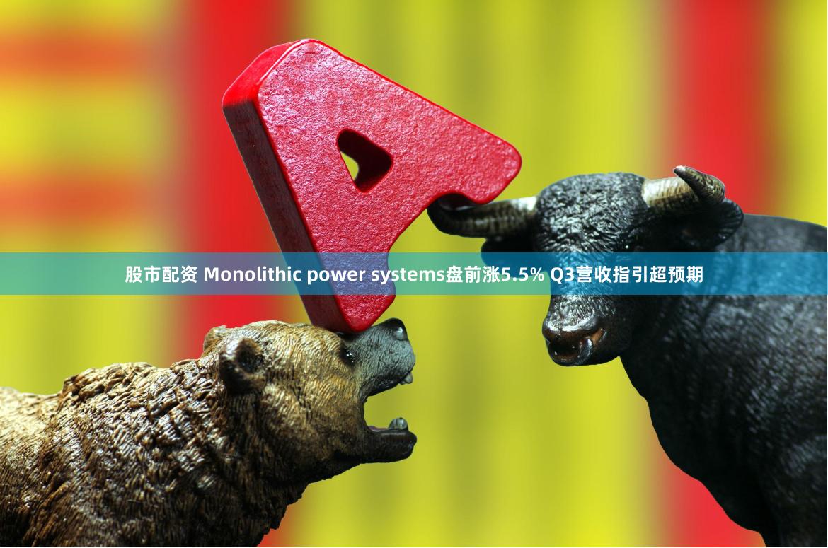 股市配资 Monolithic power systems盘前涨5.5% Q3营收指引超预期