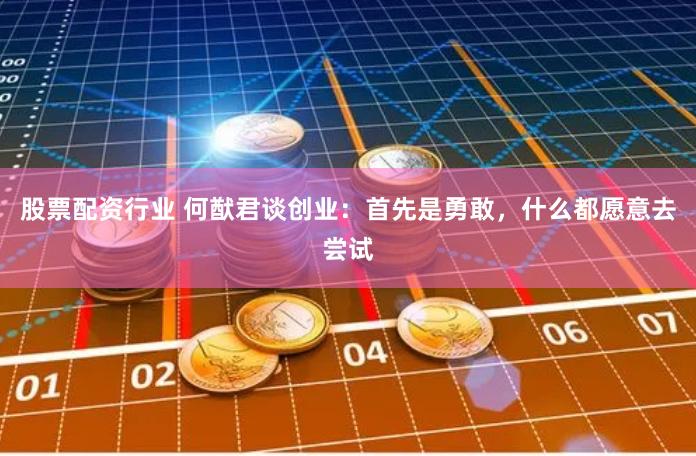 股票配资行业 何猷君谈创业：首先是勇敢，什么都愿意去尝试