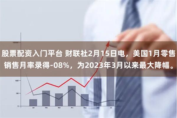 股票配资入门平台 财联社2月15日电，美国1月零售销售月率录得-08%，为2023年3月以来最大降幅。