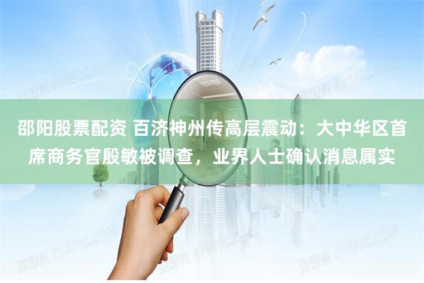 邵阳股票配资 百济神州传高层震动：大中华区首席商务官殷敏被调查，业界人士确认消息属实