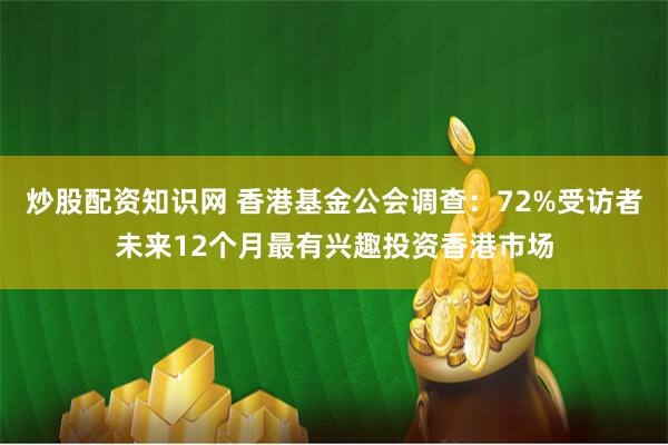 炒股配资知识网 香港基金公会调查：72%受访者未来12个月最有兴趣投资香港市场