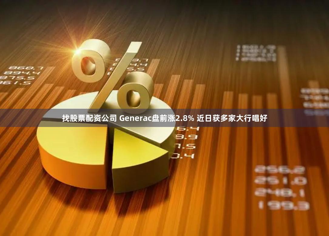 找股票配资公司 Generac盘前涨2.8% 近日获多家大行唱好