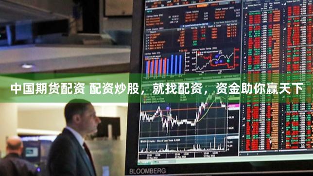 中国期货配资 配资炒股，就找配资，资金助你赢天下