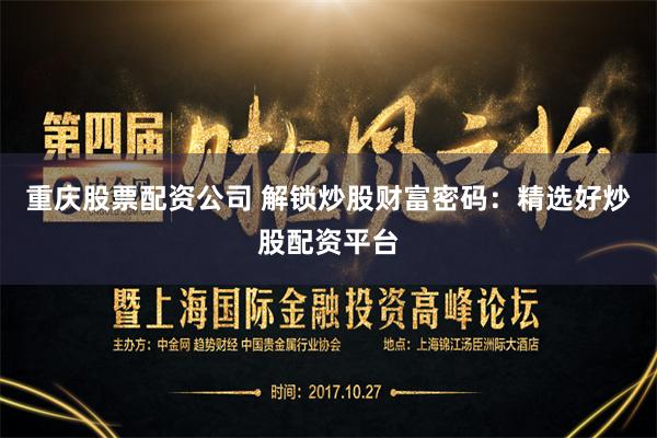 重庆股票配资公司 解锁炒股财富密码：精选好炒股配资平台