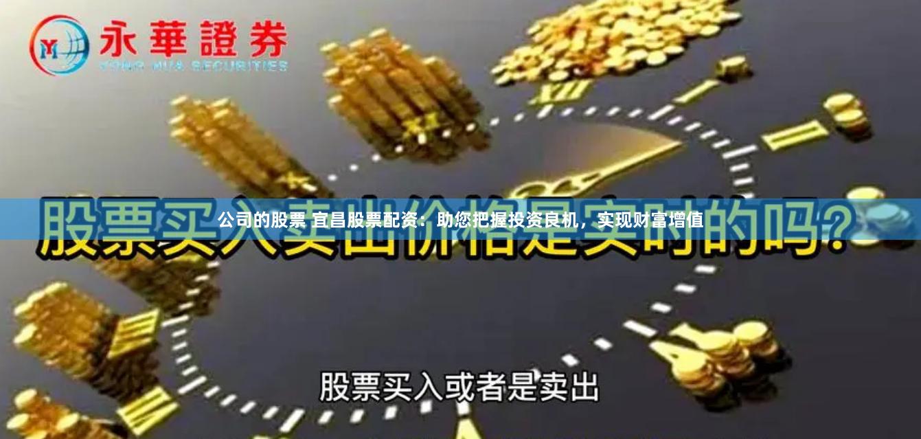公司的股票 宜昌股票配资：助您把握投资良机，实现财富增值