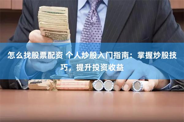 怎么找股票配资 个人炒股入门指南：掌握炒股技巧，提升投资收益