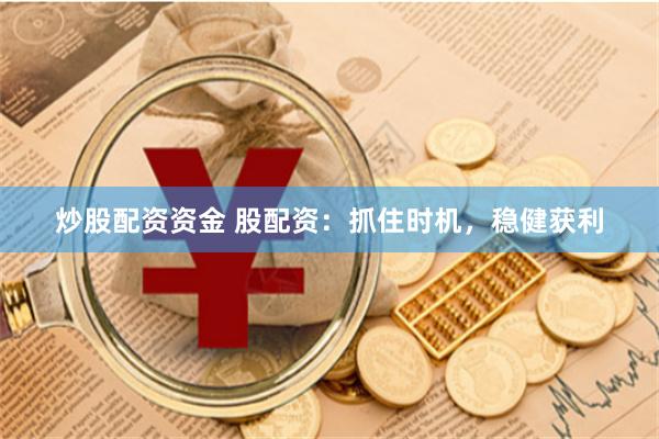炒股配资资金 股配资：抓住时机，稳健获利