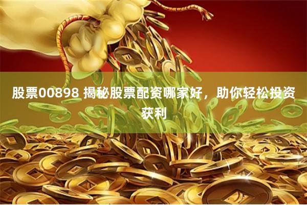股票00898 揭秘股票配资哪家好，助你轻松投资获利