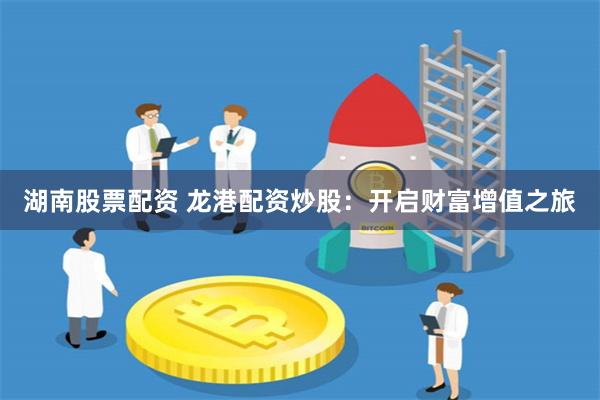 湖南股票配资 龙港配资炒股：开启财富增值之旅