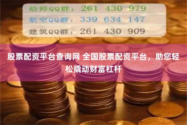 股票配资平台查询网 全国股票配资平台，助您轻松撬动财富杠杆