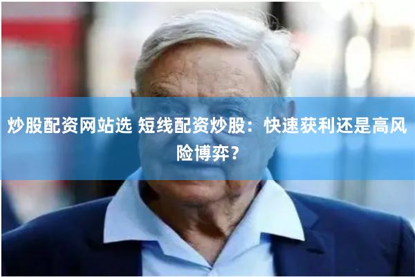 炒股配资网站选 短线配资炒股：快速获利还是高风险博弈？