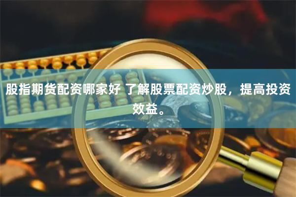 股指期货配资哪家好 了解股票配资炒股，提高投资效益。