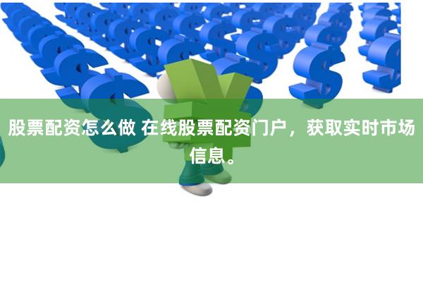 股票配资怎么做 在线股票配资门户，获取实时市场信息。