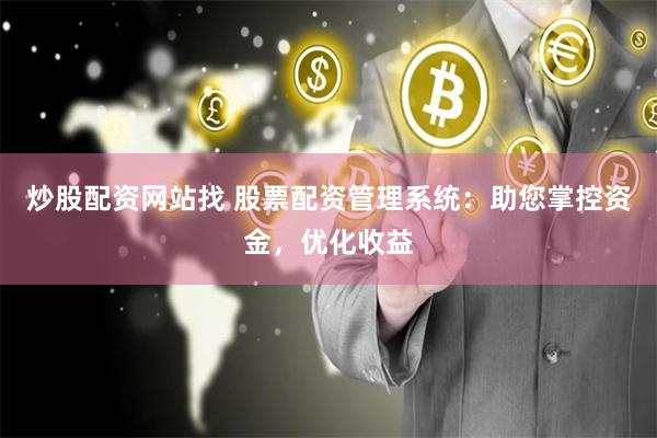 炒股配资网站找 股票配资管理系统：助您掌控资金，优化收益