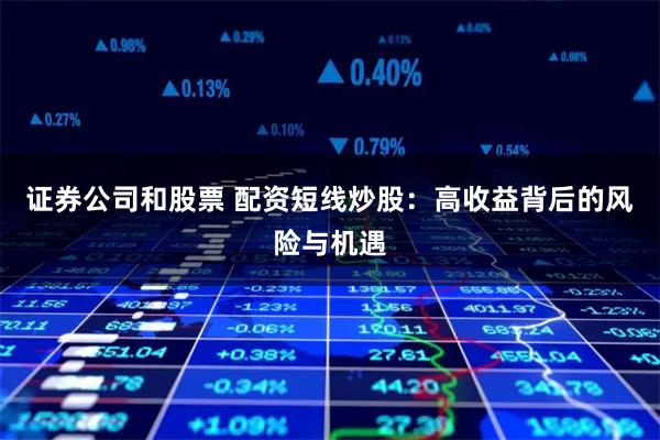 证券公司和股票 配资短线炒股：高收益背后的风险与机遇