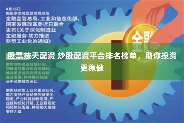股票按天配资 炒股配资平台排名榜单，助你投资更稳健