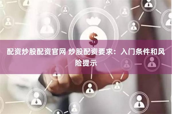 配资炒股配资官网 炒股配资要求：入门条件和风险提示
