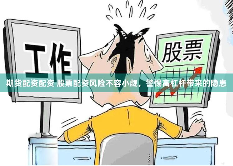 期货配资配资 股票配资风险不容小觑，警惕高杠杆带来的隐患