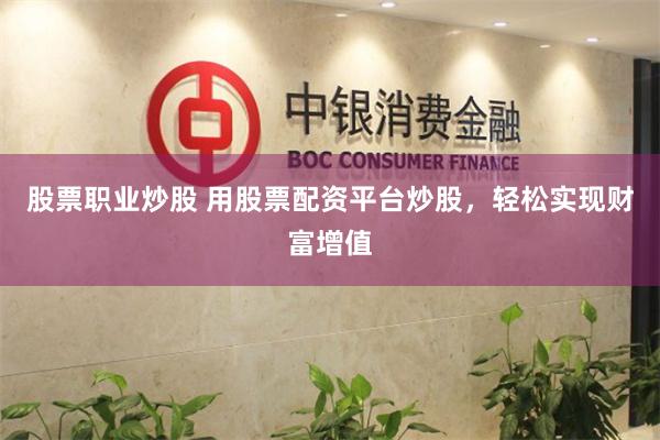 股票职业炒股 用股票配资平台炒股，轻松实现财富增值