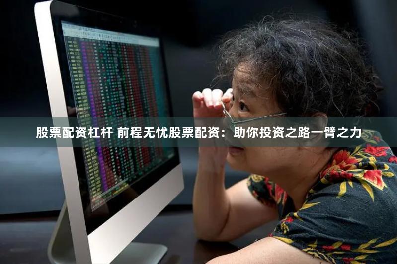 股票配资杠杆 前程无忧股票配资：助你投资之路一臂之力