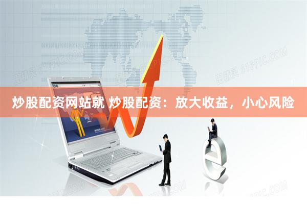炒股配资网站就 炒股配资：放大收益，小心风险