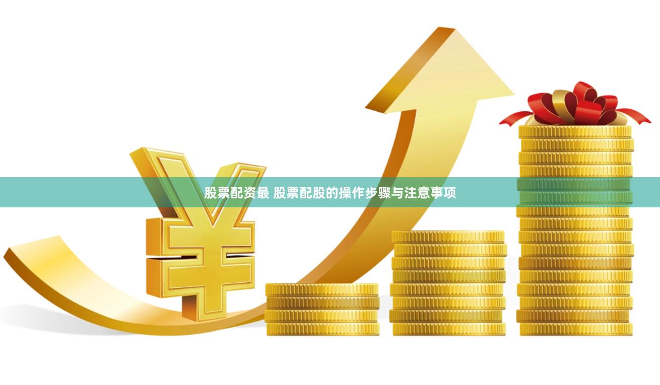 股票配资最 股票配股的操作步骤与注意事项