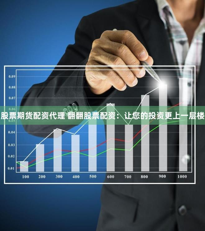 股票期货配资代理 翻翻股票配资：让您的投资更上一层楼