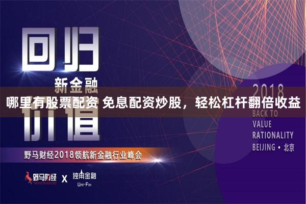哪里有股票配资 免息配资炒股，轻松杠杆翻倍收益