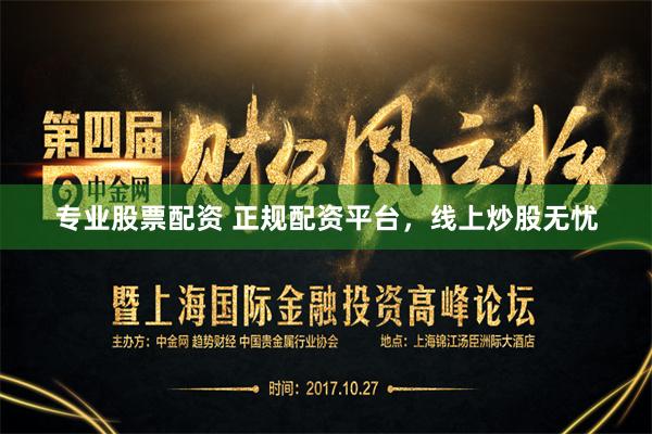 专业股票配资 正规配资平台，线上炒股无忧
