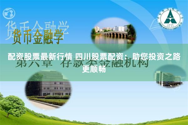 配资股票最新行情 四川股票配资：助您投资之路更顺畅