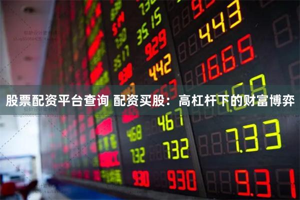 股票配资平台查询 配资买股：高杠杆下的财富博弈