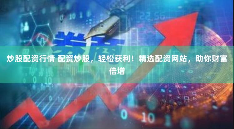 炒股配资行情 配资炒股，轻松获利！精选配资网站，助你财富倍增