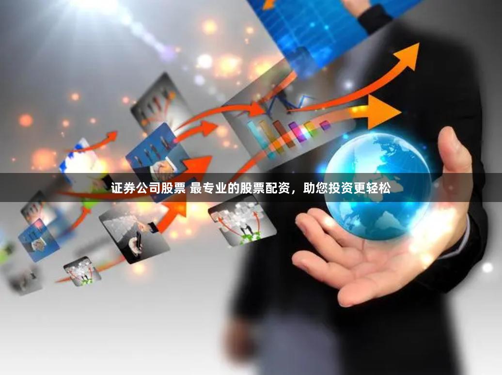 证券公司股票 最专业的股票配资，助您投资更轻松