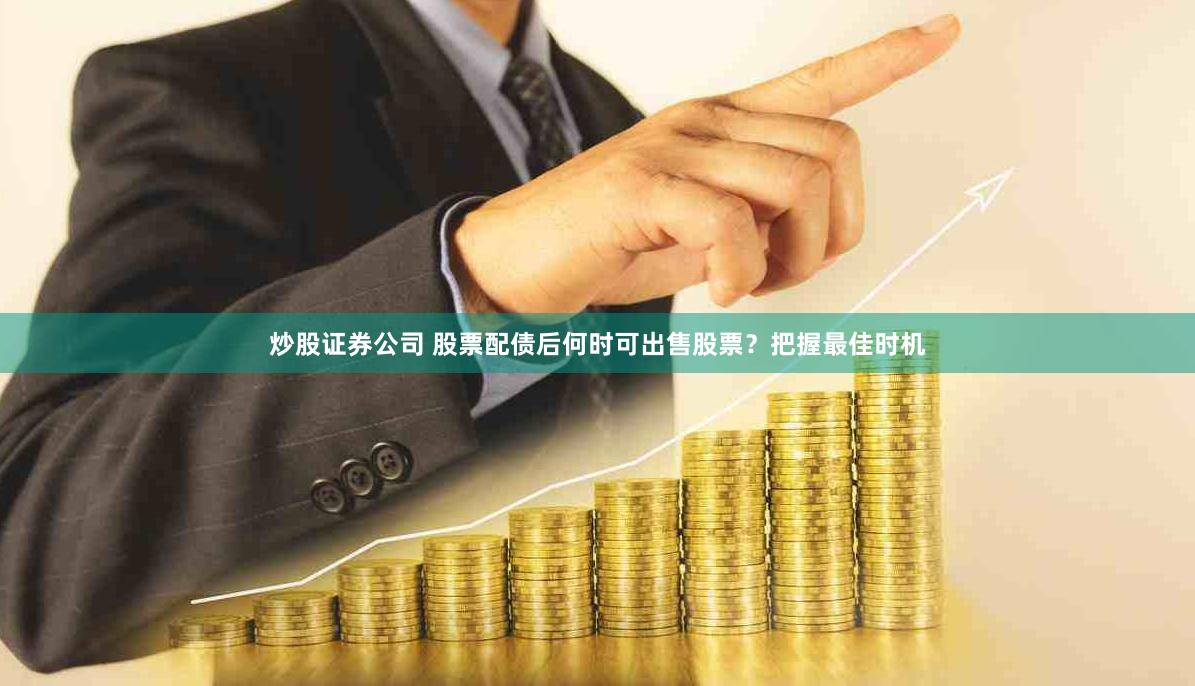 炒股证券公司 股票配债后何时可出售股票？把握最佳时机