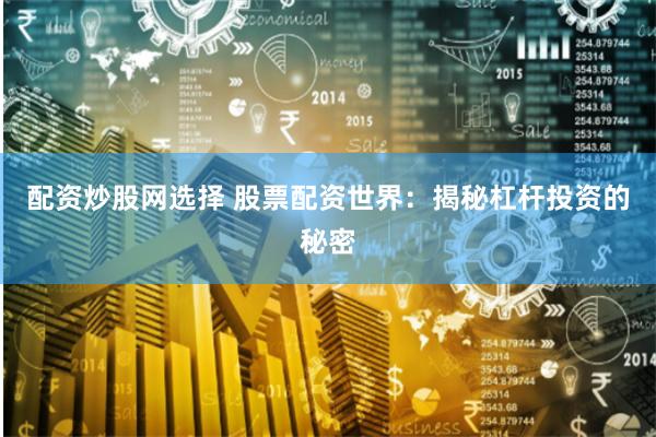 配资炒股网选择 股票配资世界：揭秘杠杆投资的秘密
