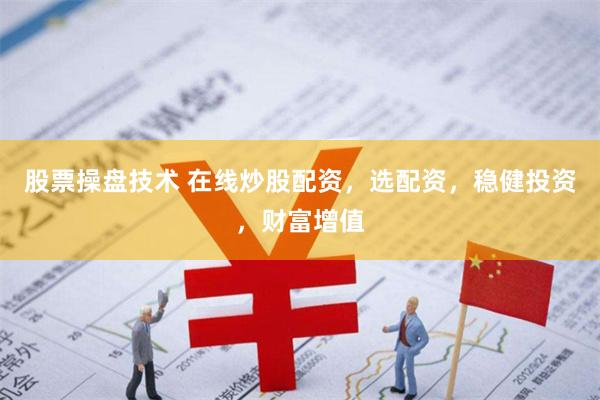 股票操盘技术 在线炒股配资，选配资，稳健投资，财富增值