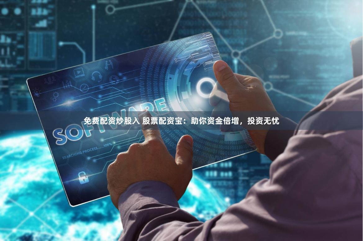 免费配资炒股入 股票配资宝：助你资金倍增，投资无忧