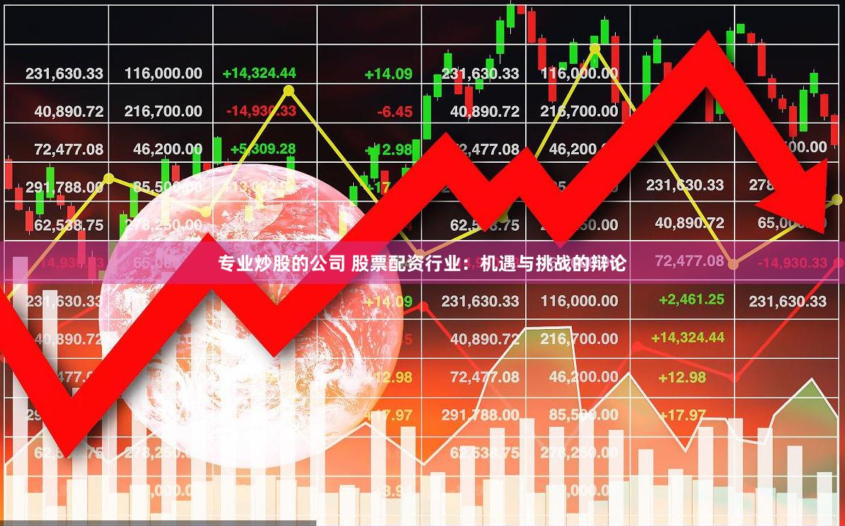 专业炒股的公司 股票配资行业：机遇与挑战的辩论