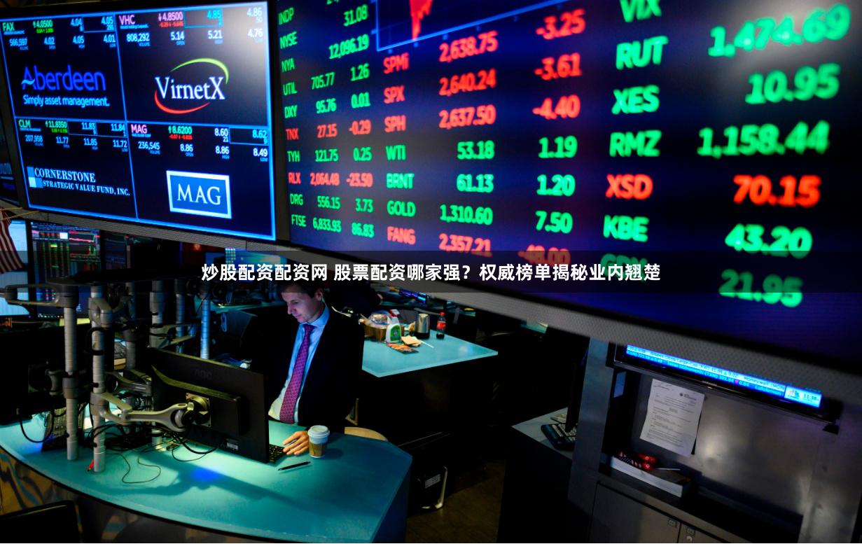 炒股配资配资网 股票配资哪家强？权威榜单揭秘业内翘楚